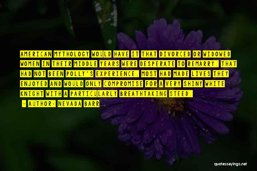 Nevada Barr Quotes: American Mythology Would Have It That Divorced Or Widowed Women In Their Middle Years Were Desperate To Remarry. That Had