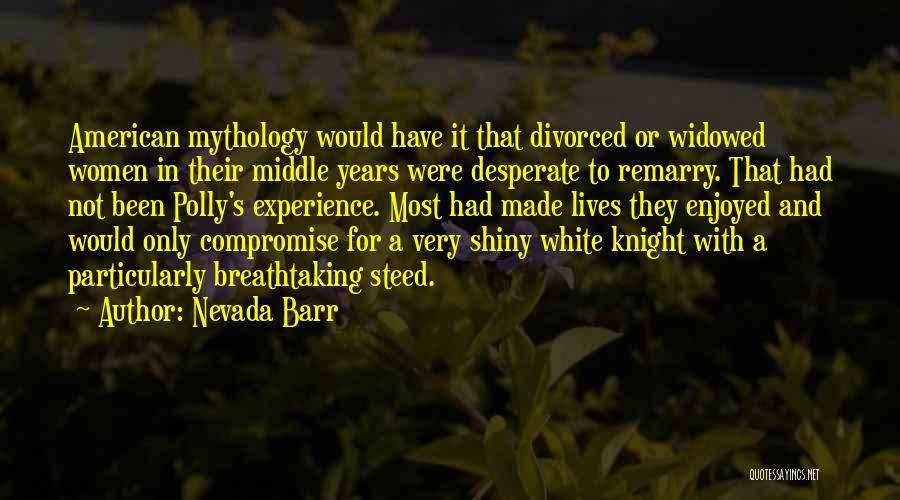 Nevada Barr Quotes: American Mythology Would Have It That Divorced Or Widowed Women In Their Middle Years Were Desperate To Remarry. That Had