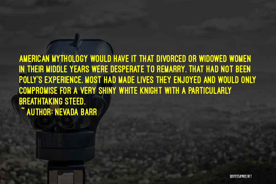 Nevada Barr Quotes: American Mythology Would Have It That Divorced Or Widowed Women In Their Middle Years Were Desperate To Remarry. That Had