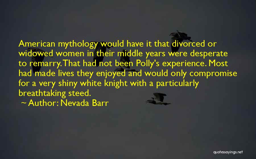 Nevada Barr Quotes: American Mythology Would Have It That Divorced Or Widowed Women In Their Middle Years Were Desperate To Remarry. That Had