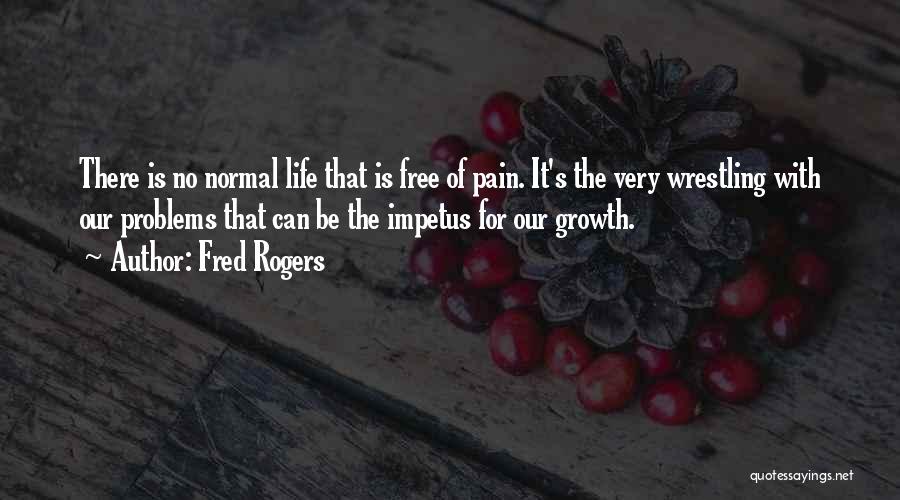 Fred Rogers Quotes: There Is No Normal Life That Is Free Of Pain. It's The Very Wrestling With Our Problems That Can Be