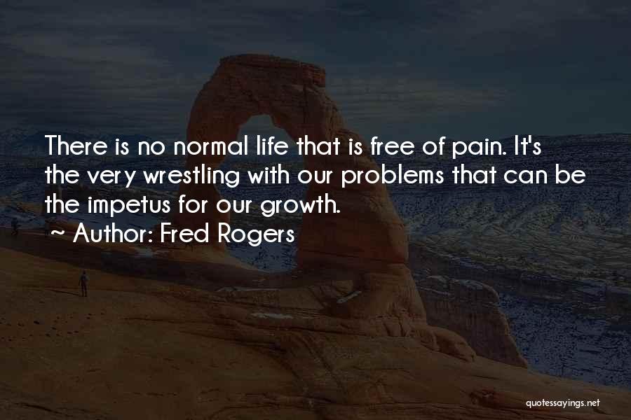 Fred Rogers Quotes: There Is No Normal Life That Is Free Of Pain. It's The Very Wrestling With Our Problems That Can Be