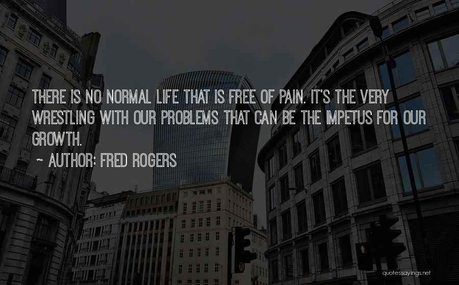 Fred Rogers Quotes: There Is No Normal Life That Is Free Of Pain. It's The Very Wrestling With Our Problems That Can Be