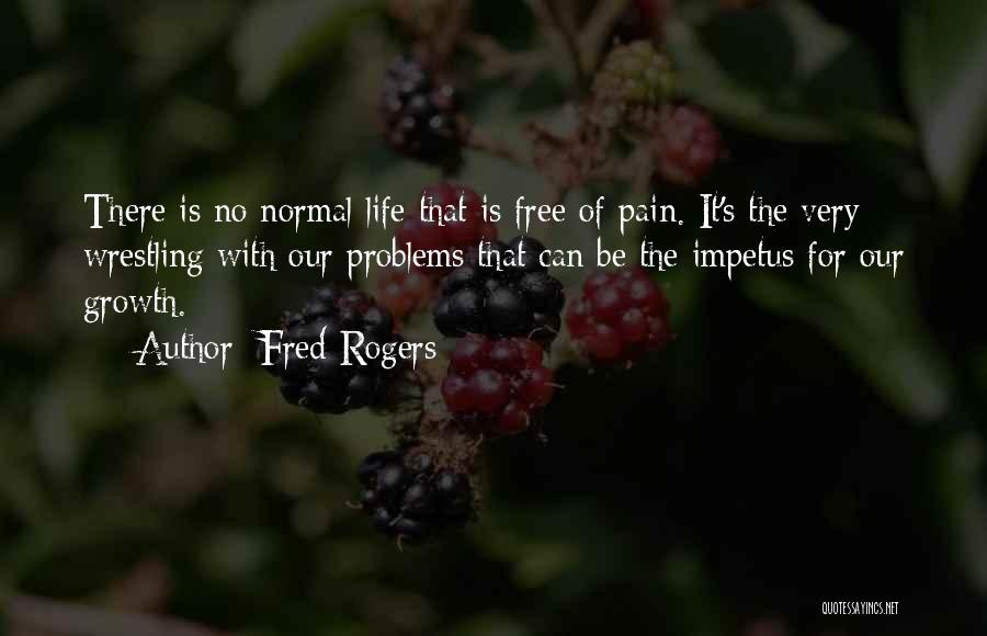 Fred Rogers Quotes: There Is No Normal Life That Is Free Of Pain. It's The Very Wrestling With Our Problems That Can Be