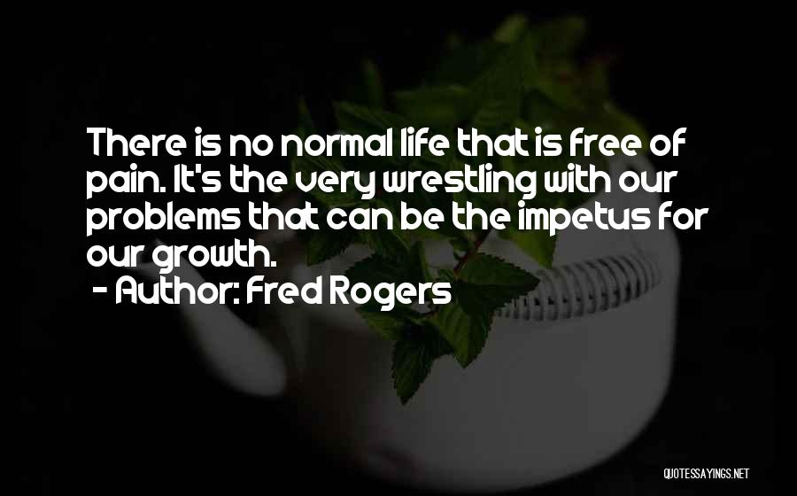 Fred Rogers Quotes: There Is No Normal Life That Is Free Of Pain. It's The Very Wrestling With Our Problems That Can Be