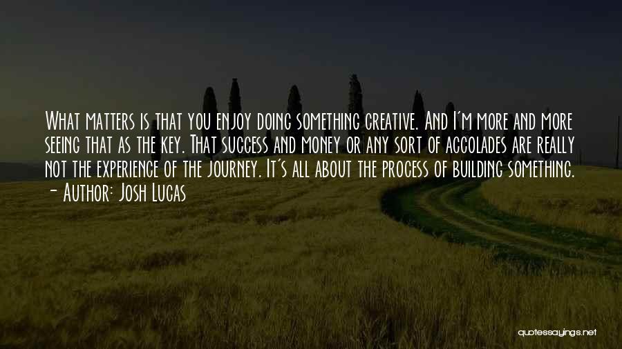 Josh Lucas Quotes: What Matters Is That You Enjoy Doing Something Creative. And I'm More And More Seeing That As The Key. That