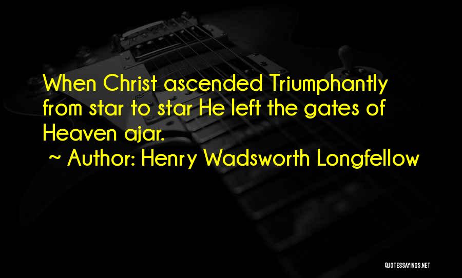 Henry Wadsworth Longfellow Quotes: When Christ Ascended Triumphantly From Star To Star He Left The Gates Of Heaven Ajar.