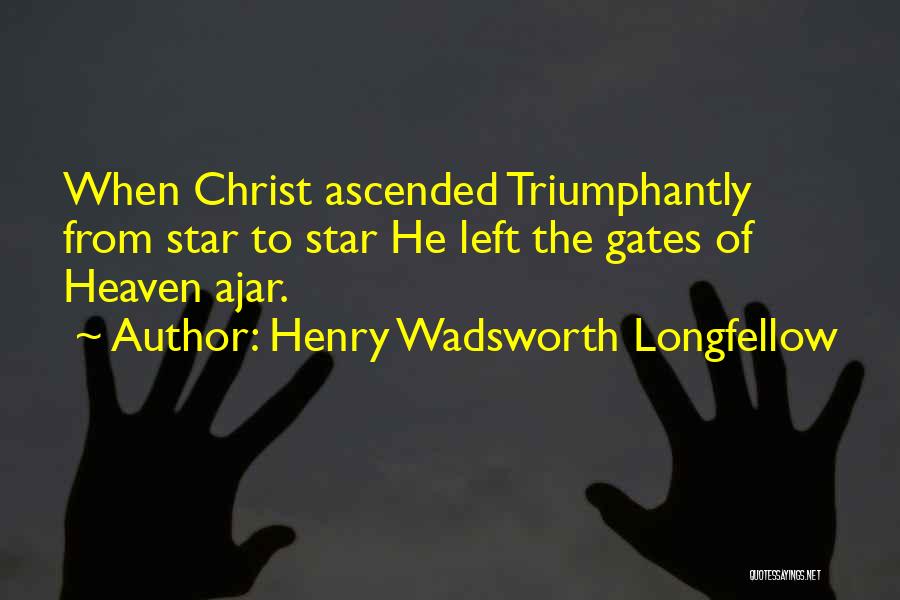 Henry Wadsworth Longfellow Quotes: When Christ Ascended Triumphantly From Star To Star He Left The Gates Of Heaven Ajar.