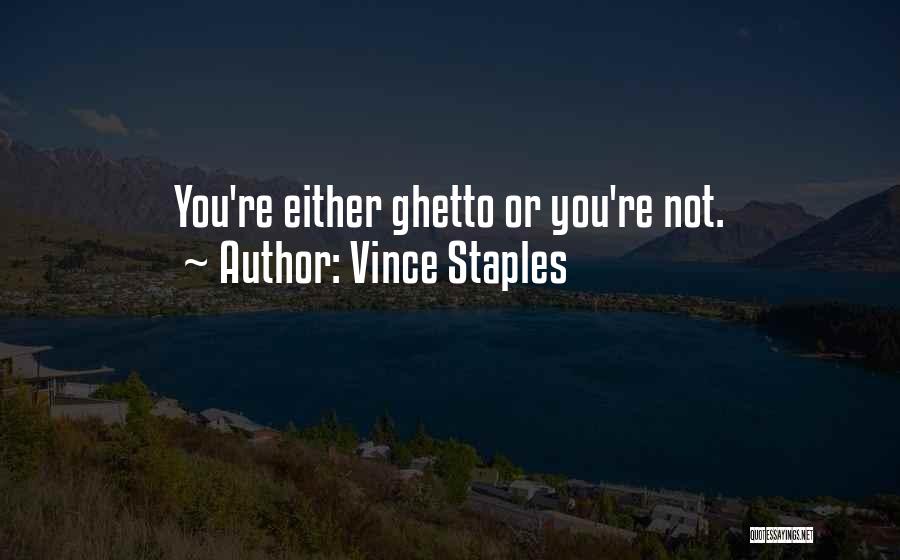 Vince Staples Quotes: You're Either Ghetto Or You're Not.