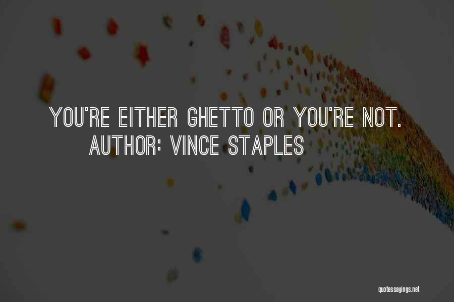 Vince Staples Quotes: You're Either Ghetto Or You're Not.