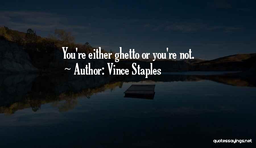 Vince Staples Quotes: You're Either Ghetto Or You're Not.