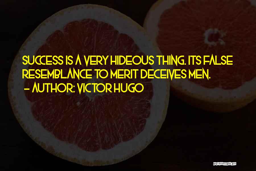 Victor Hugo Quotes: Success Is A Very Hideous Thing. Its False Resemblance To Merit Deceives Men.