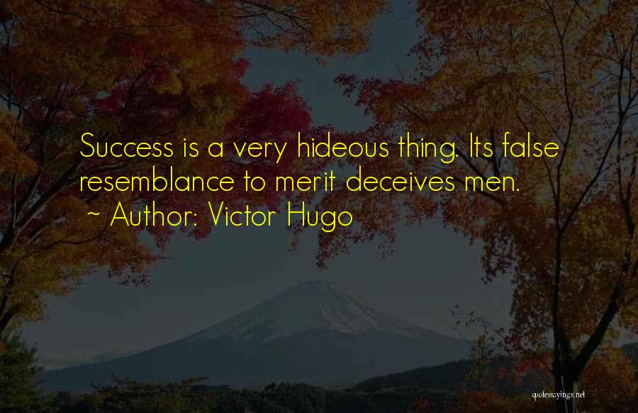 Victor Hugo Quotes: Success Is A Very Hideous Thing. Its False Resemblance To Merit Deceives Men.