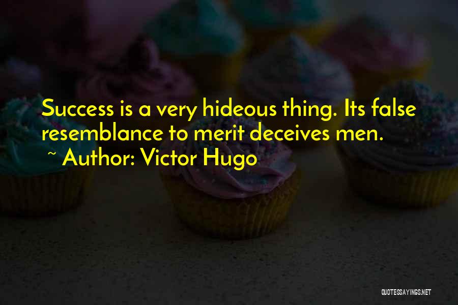 Victor Hugo Quotes: Success Is A Very Hideous Thing. Its False Resemblance To Merit Deceives Men.