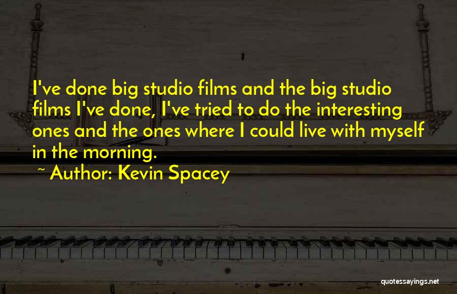 Kevin Spacey Quotes: I've Done Big Studio Films And The Big Studio Films I've Done, I've Tried To Do The Interesting Ones And