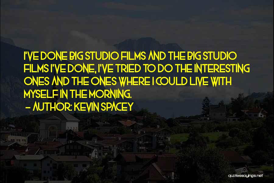 Kevin Spacey Quotes: I've Done Big Studio Films And The Big Studio Films I've Done, I've Tried To Do The Interesting Ones And