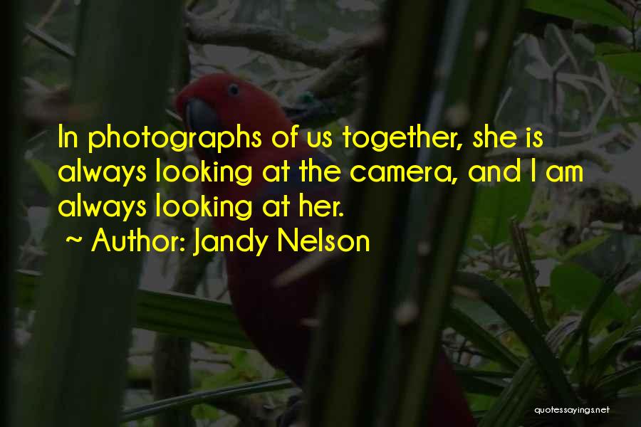 Jandy Nelson Quotes: In Photographs Of Us Together, She Is Always Looking At The Camera, And I Am Always Looking At Her.