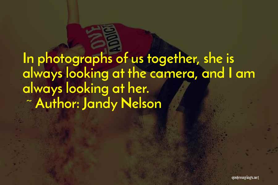 Jandy Nelson Quotes: In Photographs Of Us Together, She Is Always Looking At The Camera, And I Am Always Looking At Her.