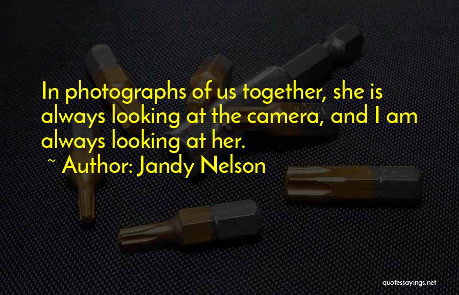 Jandy Nelson Quotes: In Photographs Of Us Together, She Is Always Looking At The Camera, And I Am Always Looking At Her.