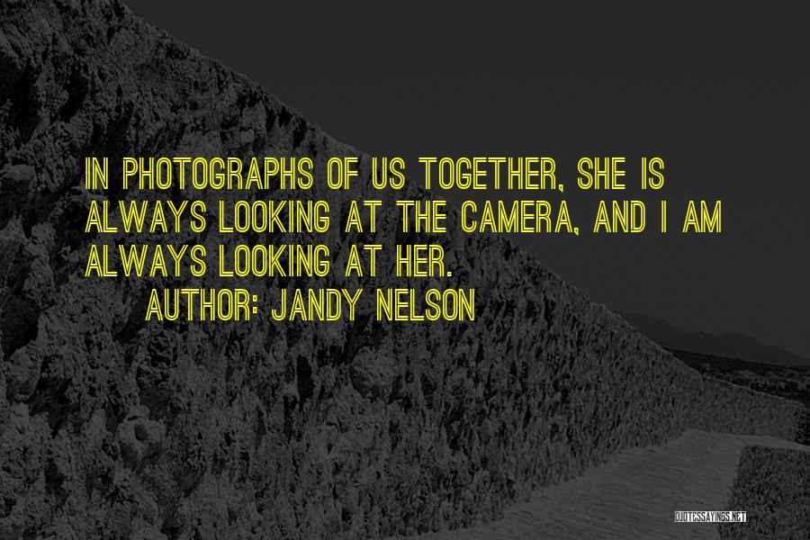 Jandy Nelson Quotes: In Photographs Of Us Together, She Is Always Looking At The Camera, And I Am Always Looking At Her.