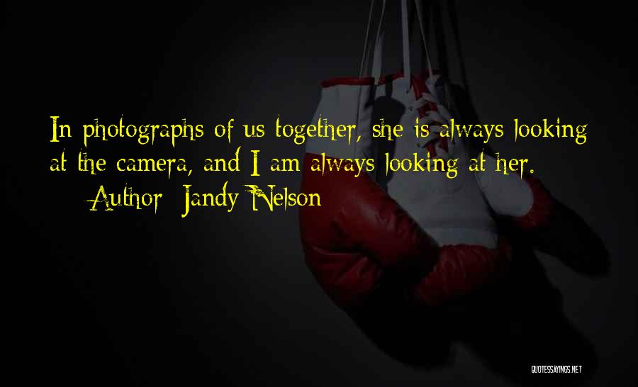 Jandy Nelson Quotes: In Photographs Of Us Together, She Is Always Looking At The Camera, And I Am Always Looking At Her.