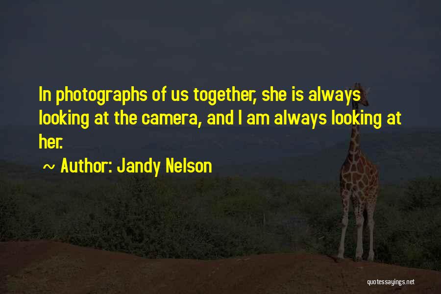 Jandy Nelson Quotes: In Photographs Of Us Together, She Is Always Looking At The Camera, And I Am Always Looking At Her.