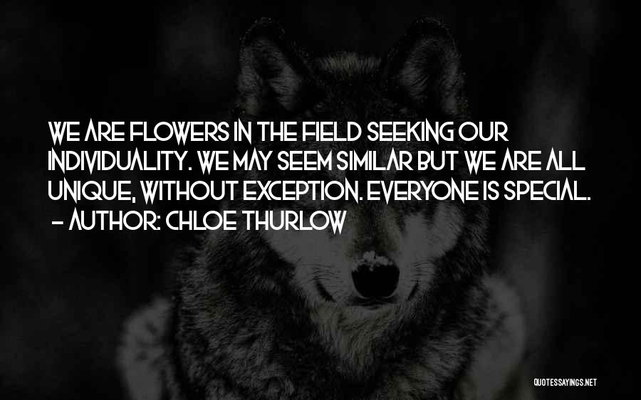 Chloe Thurlow Quotes: We Are Flowers In The Field Seeking Our Individuality. We May Seem Similar But We Are All Unique, Without Exception.