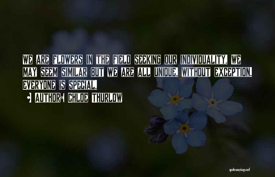 Chloe Thurlow Quotes: We Are Flowers In The Field Seeking Our Individuality. We May Seem Similar But We Are All Unique, Without Exception.