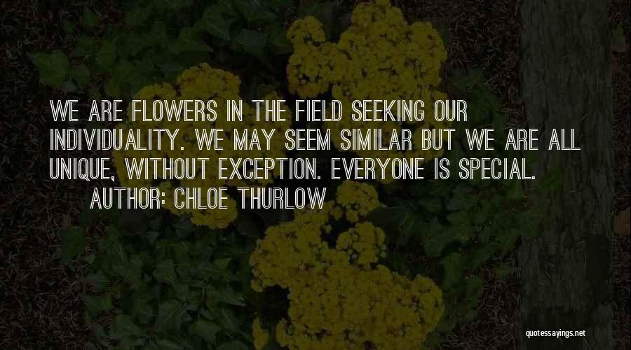 Chloe Thurlow Quotes: We Are Flowers In The Field Seeking Our Individuality. We May Seem Similar But We Are All Unique, Without Exception.