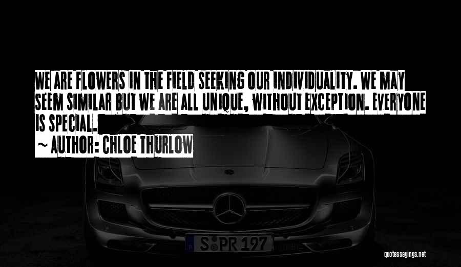 Chloe Thurlow Quotes: We Are Flowers In The Field Seeking Our Individuality. We May Seem Similar But We Are All Unique, Without Exception.