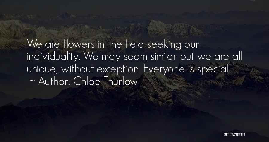 Chloe Thurlow Quotes: We Are Flowers In The Field Seeking Our Individuality. We May Seem Similar But We Are All Unique, Without Exception.