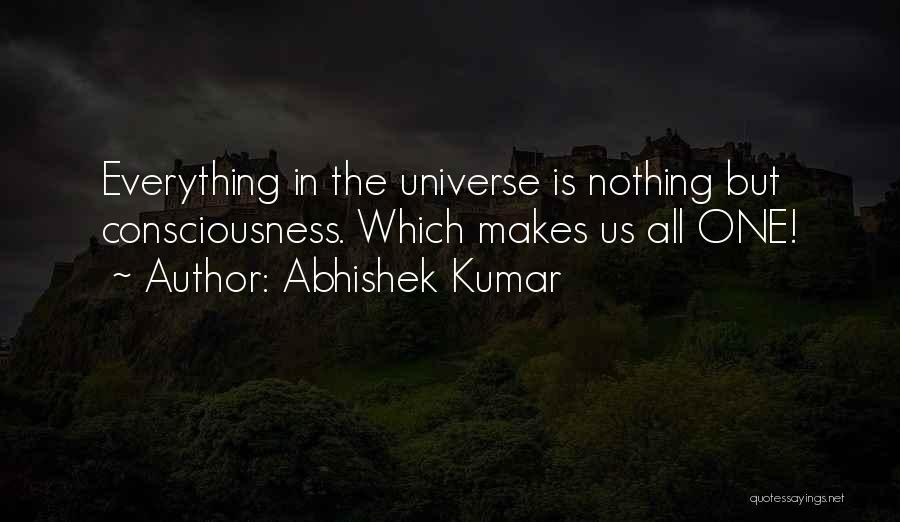 Abhishek Kumar Quotes: Everything In The Universe Is Nothing But Consciousness. Which Makes Us All One!