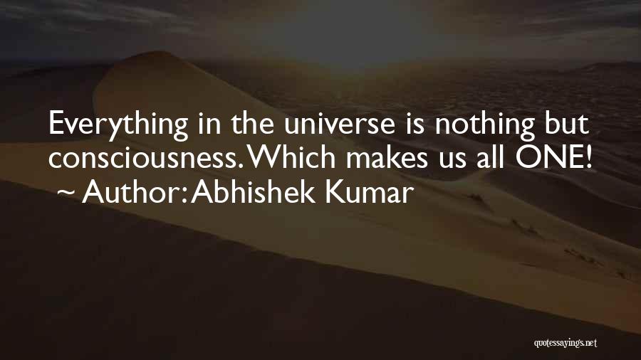 Abhishek Kumar Quotes: Everything In The Universe Is Nothing But Consciousness. Which Makes Us All One!