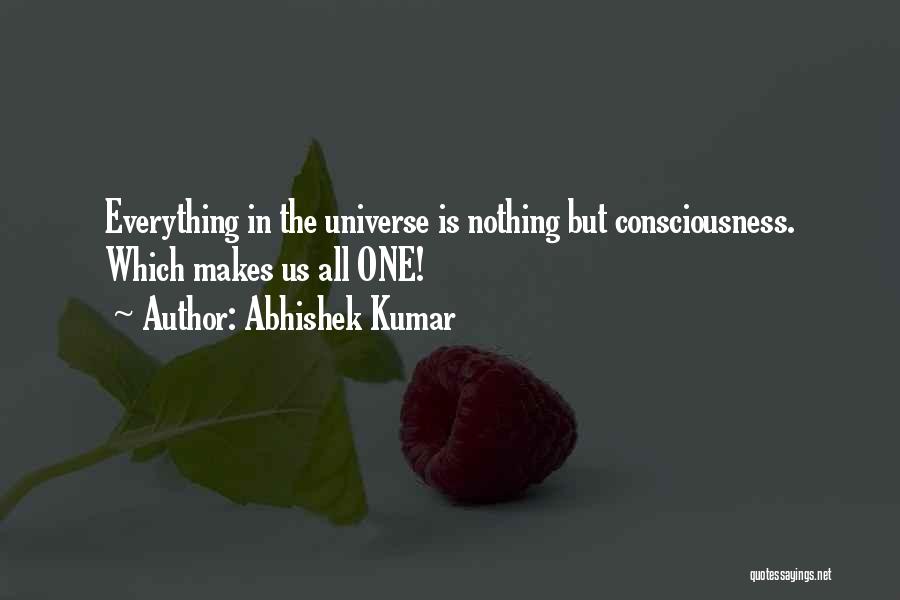 Abhishek Kumar Quotes: Everything In The Universe Is Nothing But Consciousness. Which Makes Us All One!