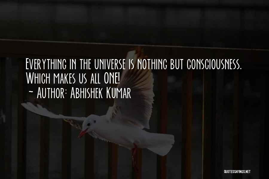 Abhishek Kumar Quotes: Everything In The Universe Is Nothing But Consciousness. Which Makes Us All One!