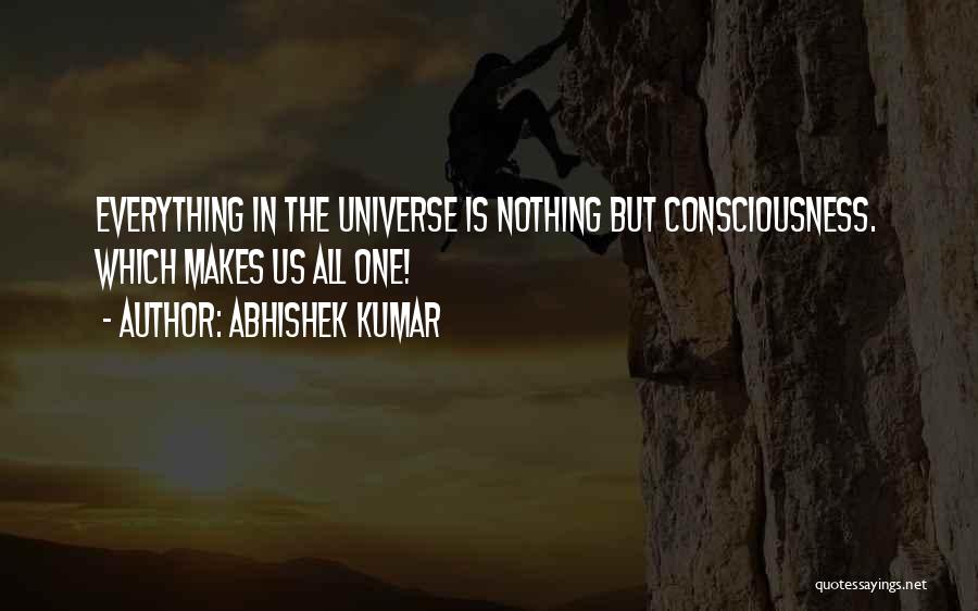 Abhishek Kumar Quotes: Everything In The Universe Is Nothing But Consciousness. Which Makes Us All One!