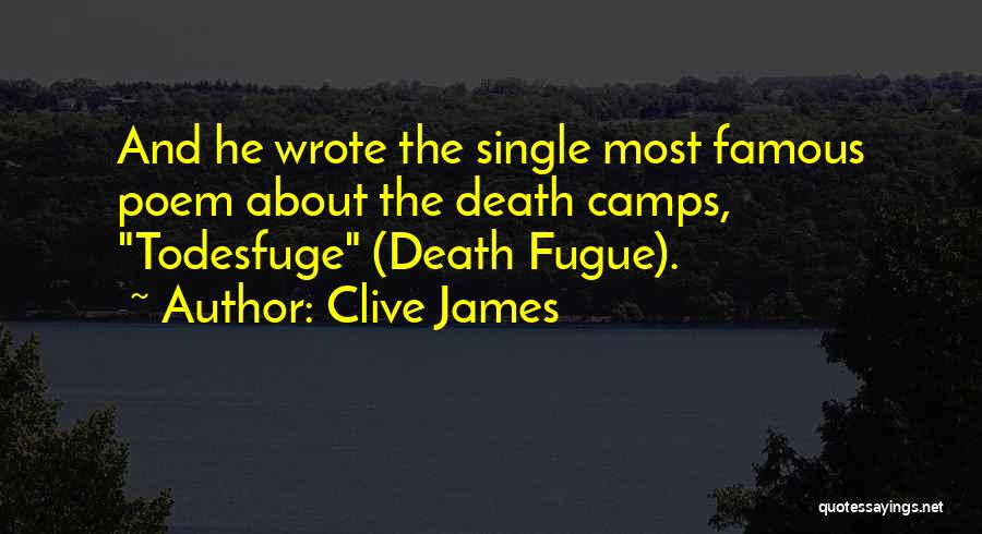 Clive James Quotes: And He Wrote The Single Most Famous Poem About The Death Camps, Todesfuge (death Fugue).