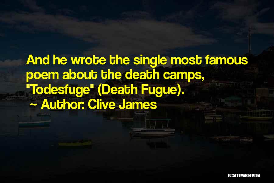 Clive James Quotes: And He Wrote The Single Most Famous Poem About The Death Camps, Todesfuge (death Fugue).