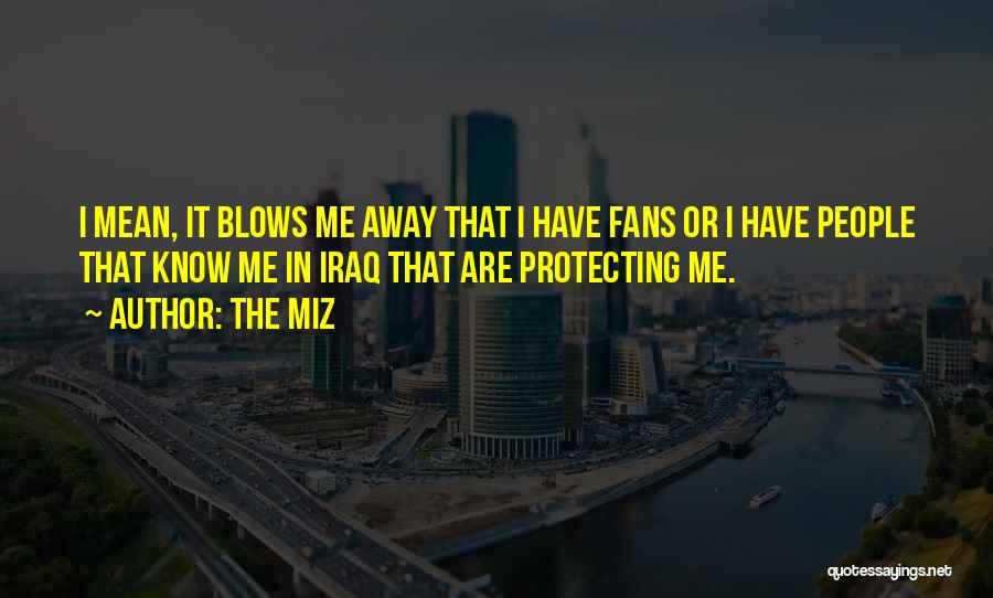 The Miz Quotes: I Mean, It Blows Me Away That I Have Fans Or I Have People That Know Me In Iraq That