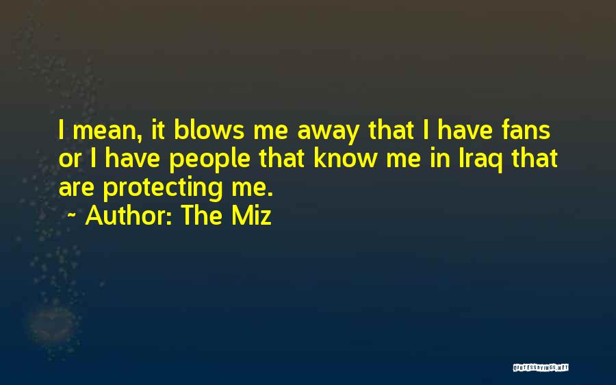 The Miz Quotes: I Mean, It Blows Me Away That I Have Fans Or I Have People That Know Me In Iraq That