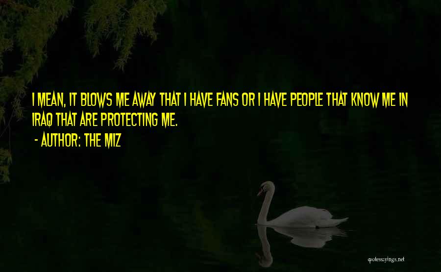 The Miz Quotes: I Mean, It Blows Me Away That I Have Fans Or I Have People That Know Me In Iraq That