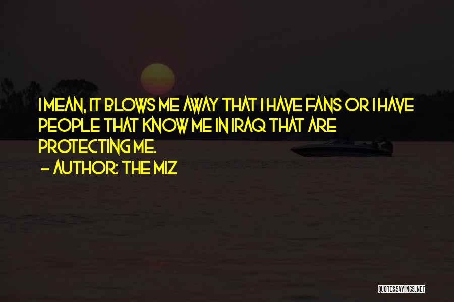 The Miz Quotes: I Mean, It Blows Me Away That I Have Fans Or I Have People That Know Me In Iraq That