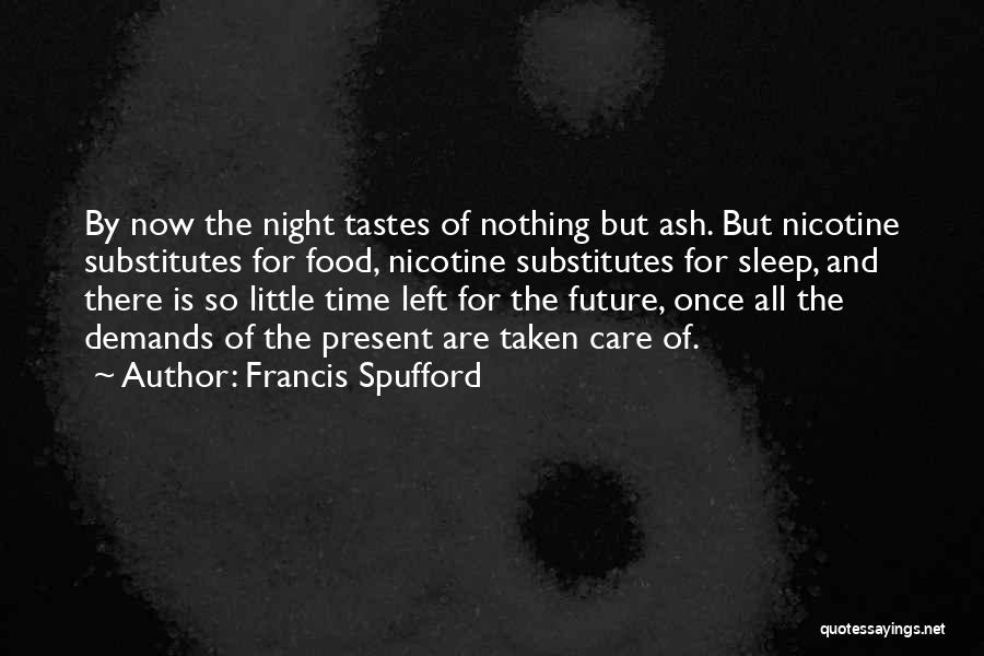 Francis Spufford Quotes: By Now The Night Tastes Of Nothing But Ash. But Nicotine Substitutes For Food, Nicotine Substitutes For Sleep, And There