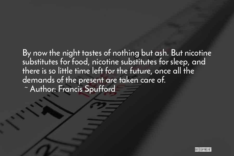 Francis Spufford Quotes: By Now The Night Tastes Of Nothing But Ash. But Nicotine Substitutes For Food, Nicotine Substitutes For Sleep, And There