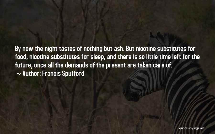 Francis Spufford Quotes: By Now The Night Tastes Of Nothing But Ash. But Nicotine Substitutes For Food, Nicotine Substitutes For Sleep, And There