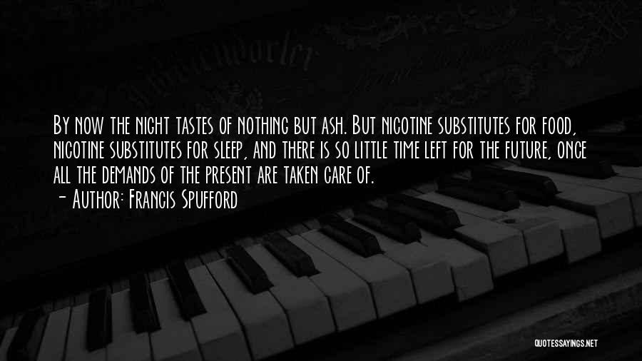 Francis Spufford Quotes: By Now The Night Tastes Of Nothing But Ash. But Nicotine Substitutes For Food, Nicotine Substitutes For Sleep, And There