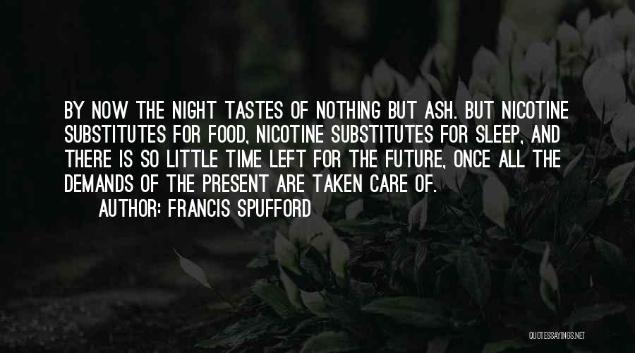 Francis Spufford Quotes: By Now The Night Tastes Of Nothing But Ash. But Nicotine Substitutes For Food, Nicotine Substitutes For Sleep, And There