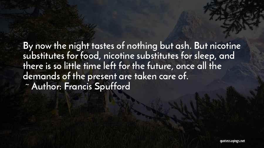 Francis Spufford Quotes: By Now The Night Tastes Of Nothing But Ash. But Nicotine Substitutes For Food, Nicotine Substitutes For Sleep, And There