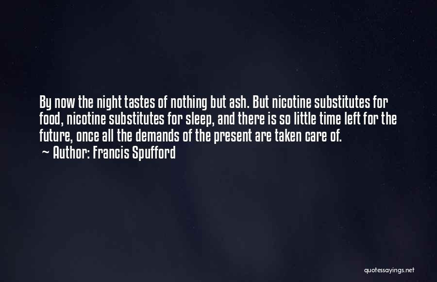 Francis Spufford Quotes: By Now The Night Tastes Of Nothing But Ash. But Nicotine Substitutes For Food, Nicotine Substitutes For Sleep, And There