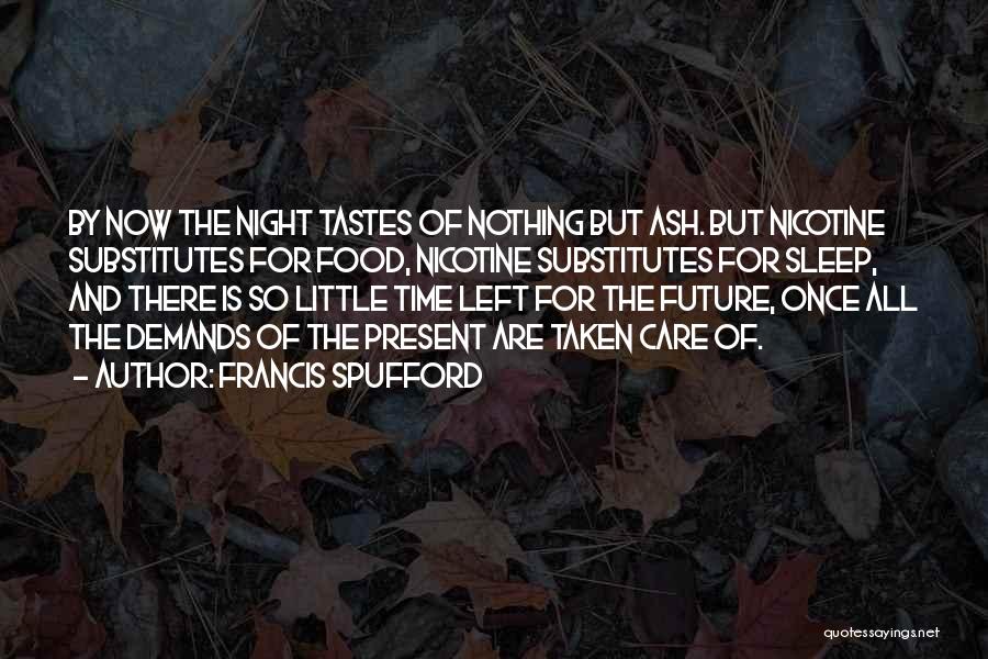 Francis Spufford Quotes: By Now The Night Tastes Of Nothing But Ash. But Nicotine Substitutes For Food, Nicotine Substitutes For Sleep, And There
